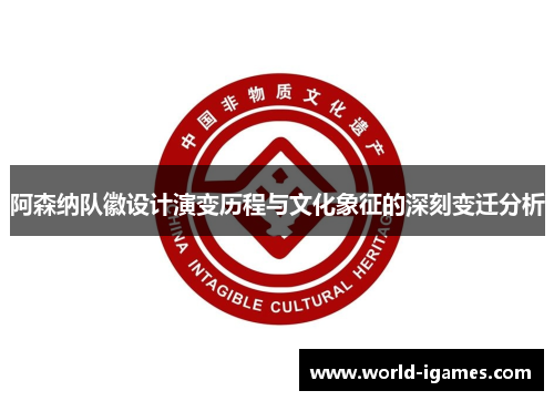 阿森纳队徽设计演变历程与文化象征的深刻变迁分析 阿森纳队徽设计演变历程与文化象征的深刻变迁分析