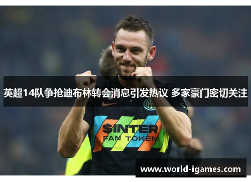 英超14队争抢迪布林转会消息引发热议 多家豪门密切关注