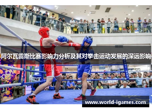阿尔瓦雷斯比赛影响力分析及其对拳击运动发展的深远影响