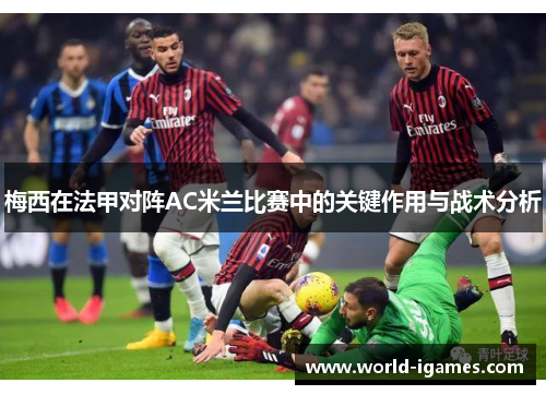 梅西在法甲对阵AC米兰比赛中的关键作用与战术分析