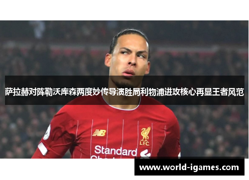 萨拉赫对阵勒沃库森两度妙传导演胜局利物浦进攻核心再显王者风范