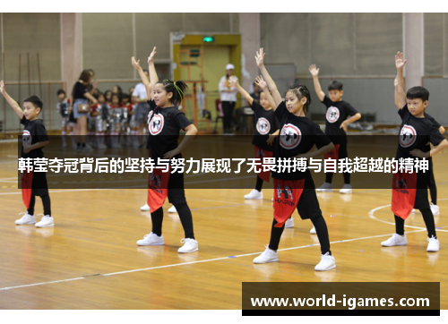 韩莹夺冠背后的坚持与努力展现了无畏拼搏与自我超越的精神
