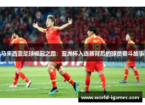马来西亚足球崛起之路：亚洲杯入选赛背后的球员奋斗故事